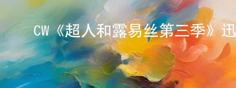 陈久贵发布CW《超人和露易丝第三季》迅雷下载/在线观看/百度云-魔幻/科幻-美剧天堂
